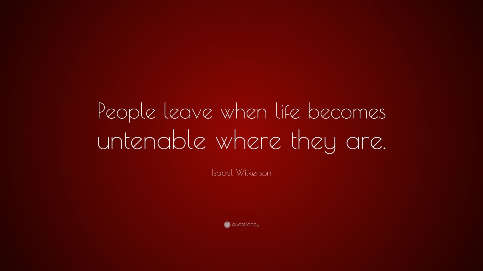 Isabel Wilkerson Quote: “People leave when life becomes untenable where ...