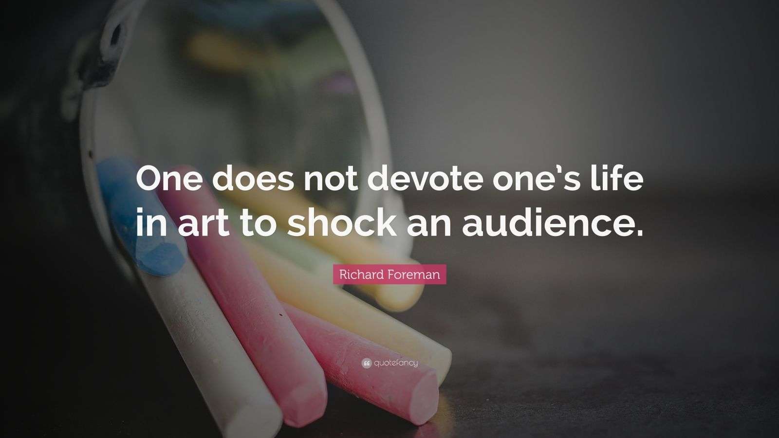 Richard Foreman Quote: “One does not devote one’s life in art to shock ...