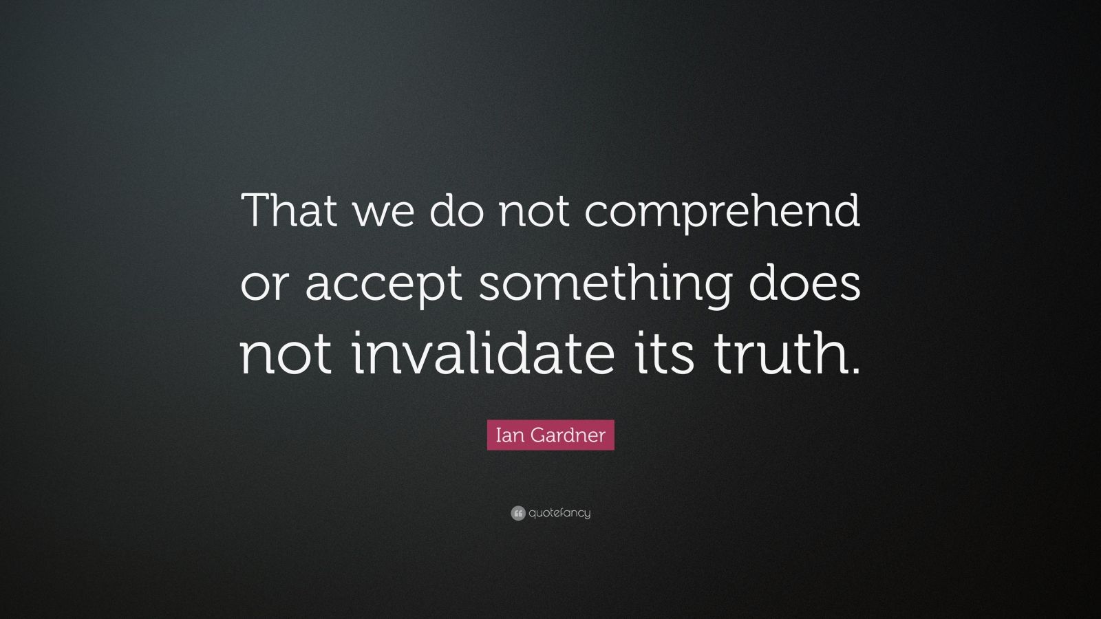 Ian Gardner Quote: “That we do not comprehend or accept something does ...