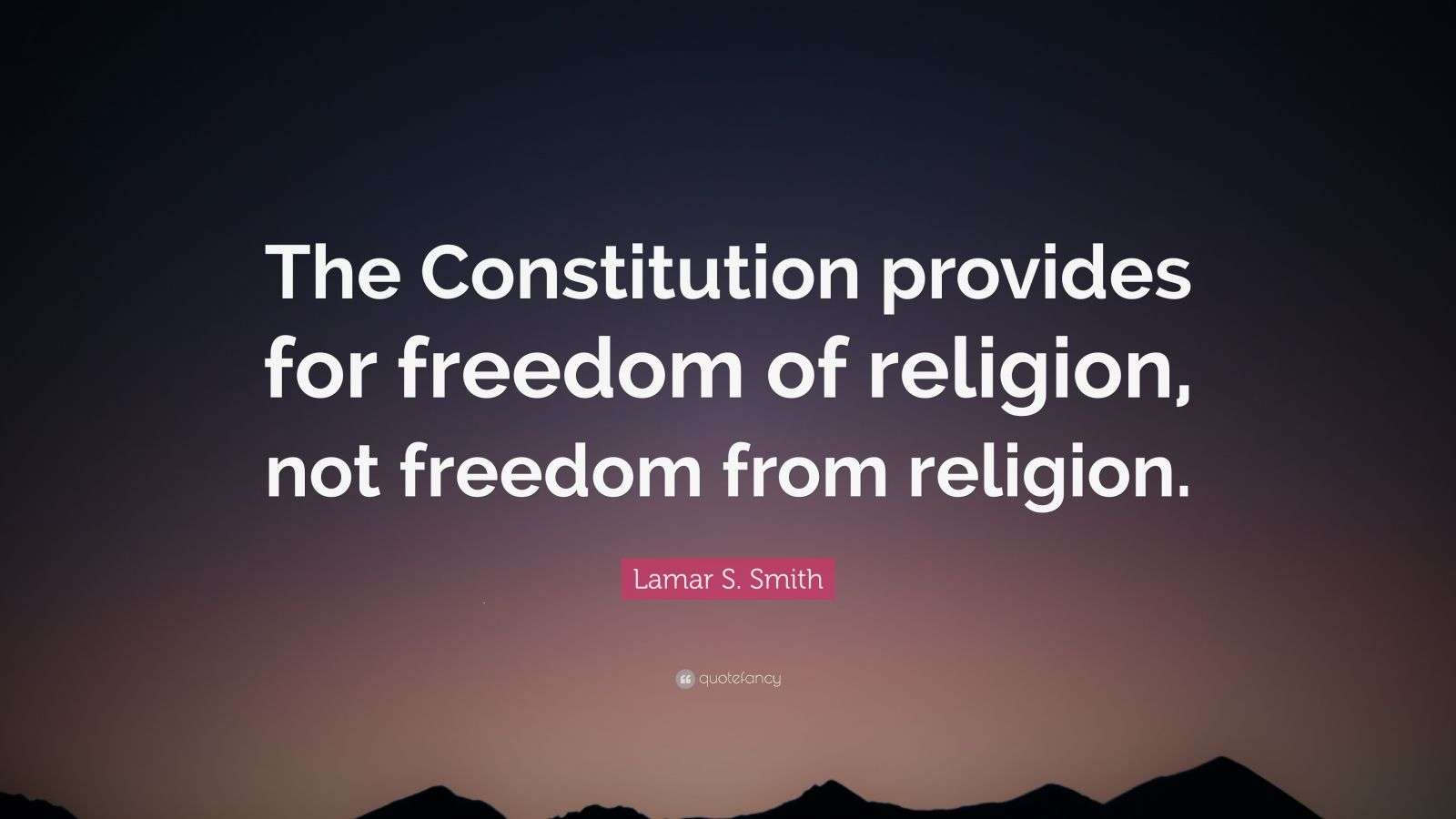 Lamar S. Smith Quote “The Constitution provides for freedom of