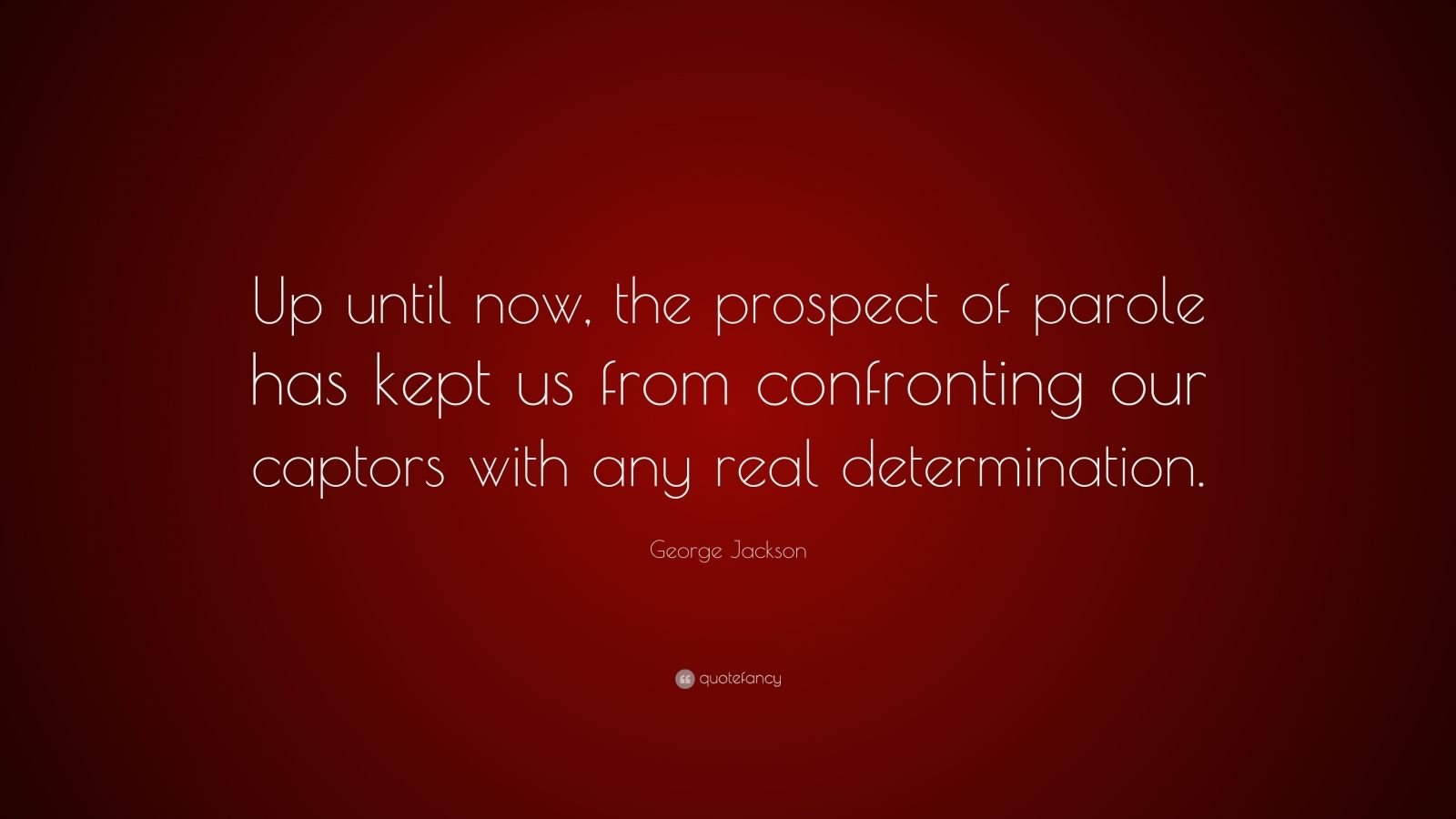 George Jackson Quote: “up Until Now, The Prospect Of Parole Has Kept Us 