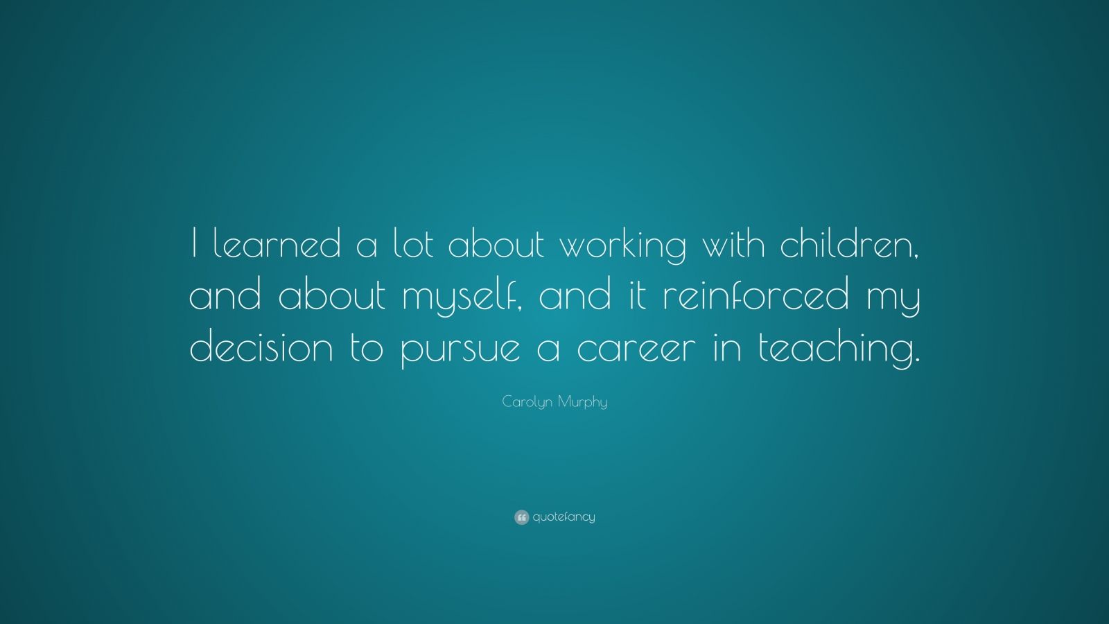 Carolyn Murphy Quote: “I learned a lot about working with children, and ...