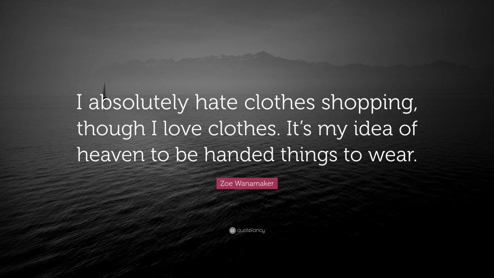 Zoe Wanamaker Quote “I absolutely hate clothes shopping, though I love clothes. It’s my idea of