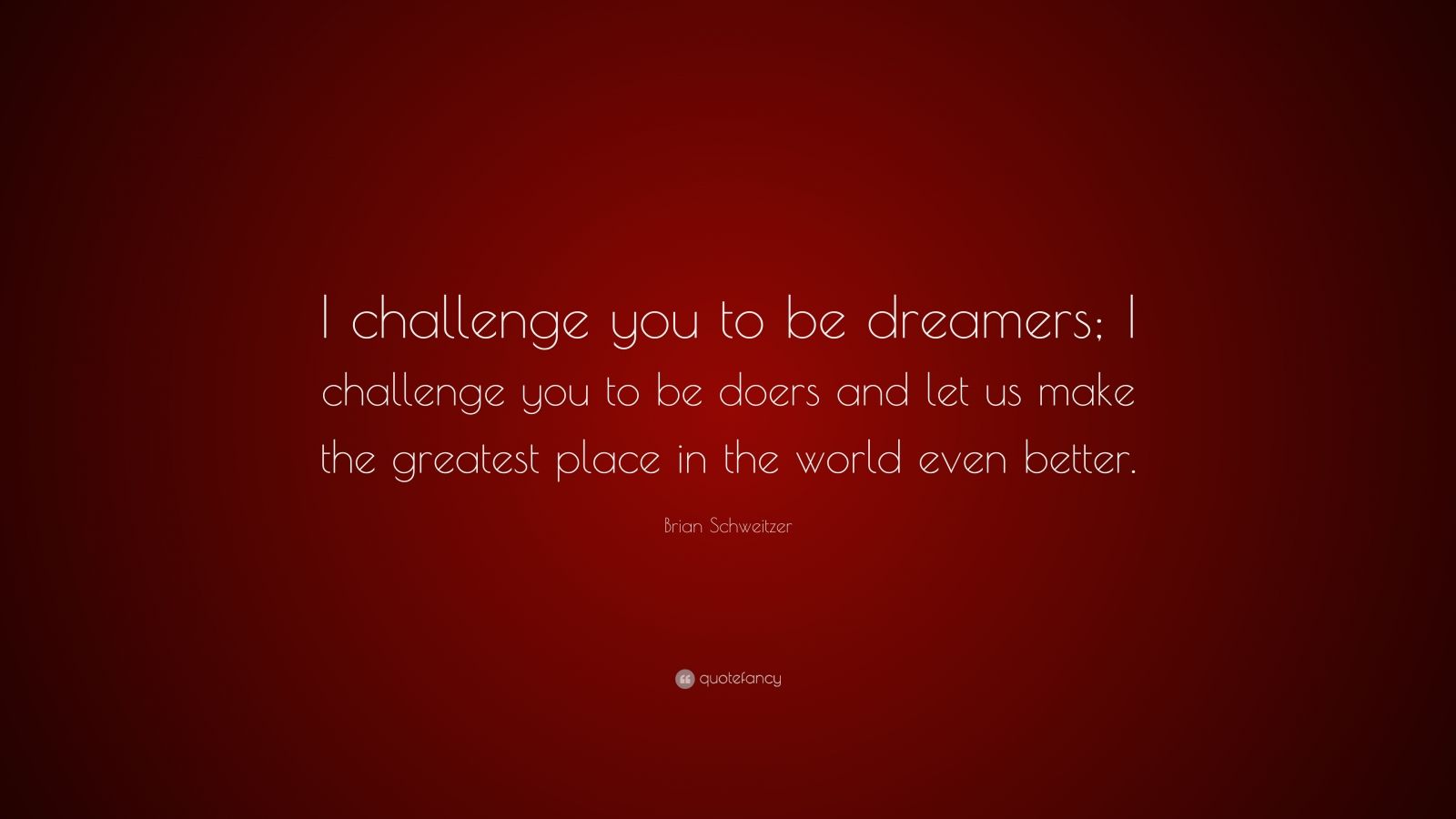 Brian Schweitzer Quote: “I challenge you to be dreamers; I challenge ...