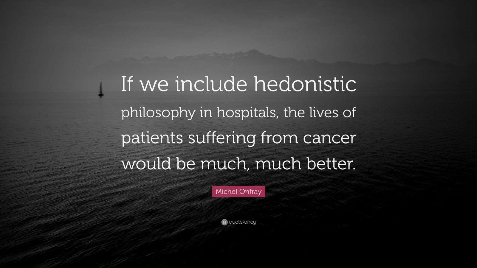 Michel Onfray Quote: “If we include hedonistic philosophy in hospitals