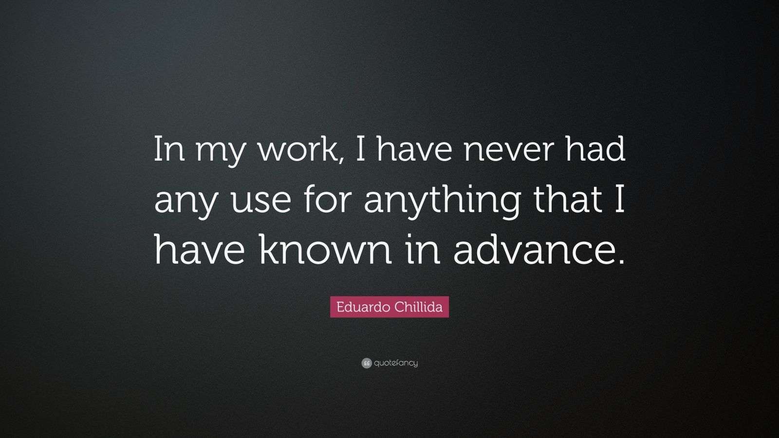 Eduardo Chillida Quote: “In my work, I have never had any use for ...