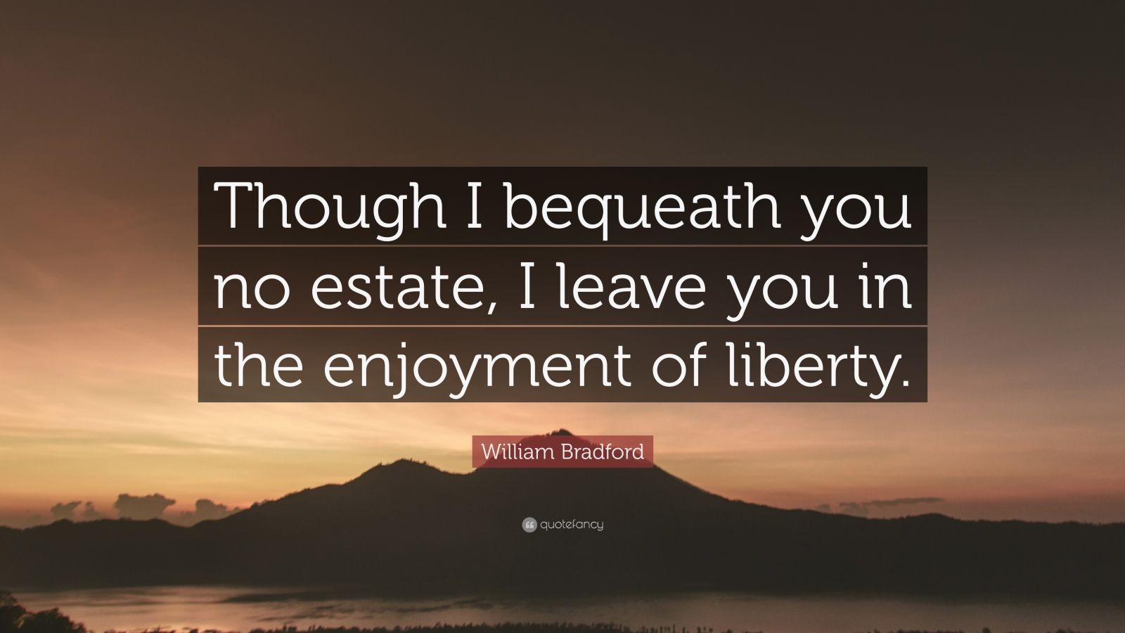 William Bradford Quote “Though I bequeath you no estate, I leave you