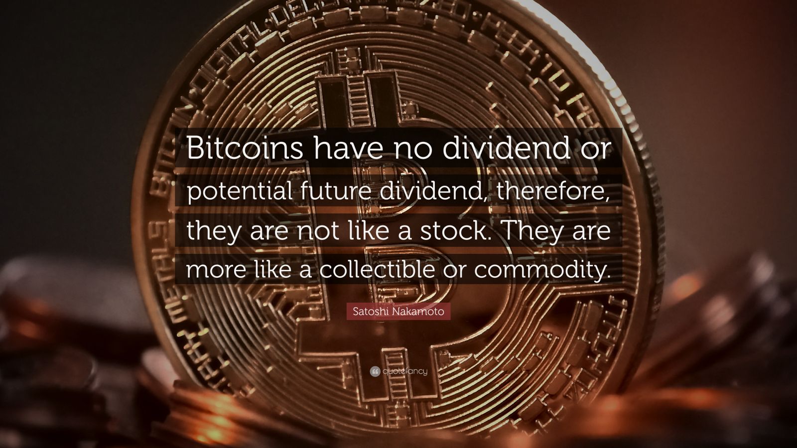 Satoshi Nakamoto Quote: “Bitcoins have no dividend or potential future  dividend, therefore, they are not like a stock. They are more like a...”