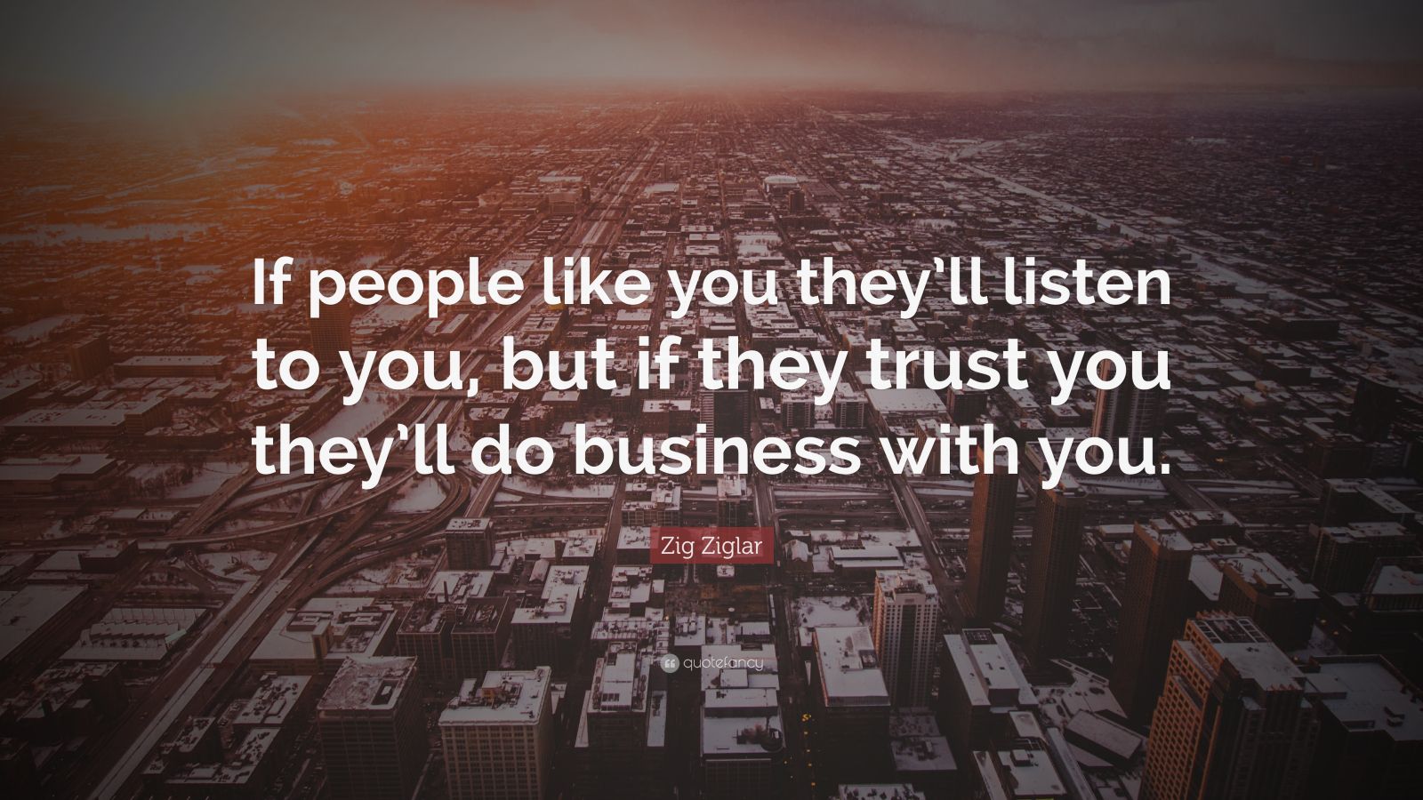 Zig Ziglar Quote: “If people like you they’ll listen to you, but if ...