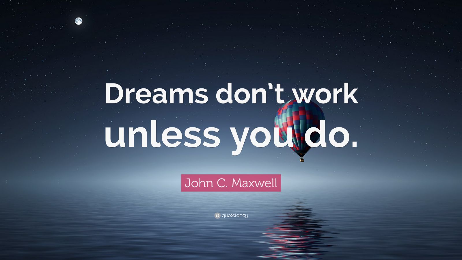 John C. Maxwell Quote: “Dreams don’t work unless you do.” (35 ...