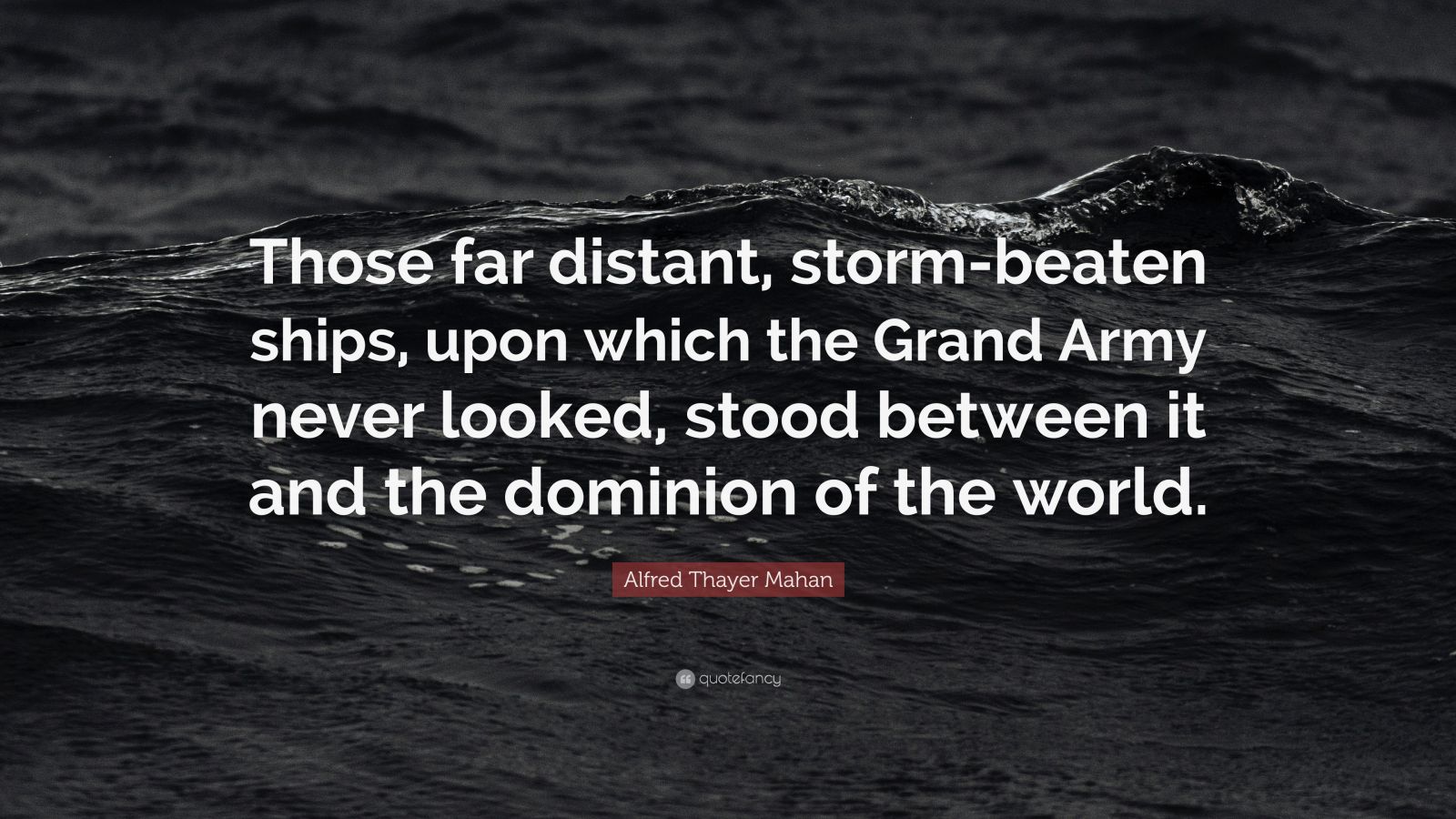 Alfred Thayer Mahan Quote: “Those far distant, storm-beaten ships, upon ...