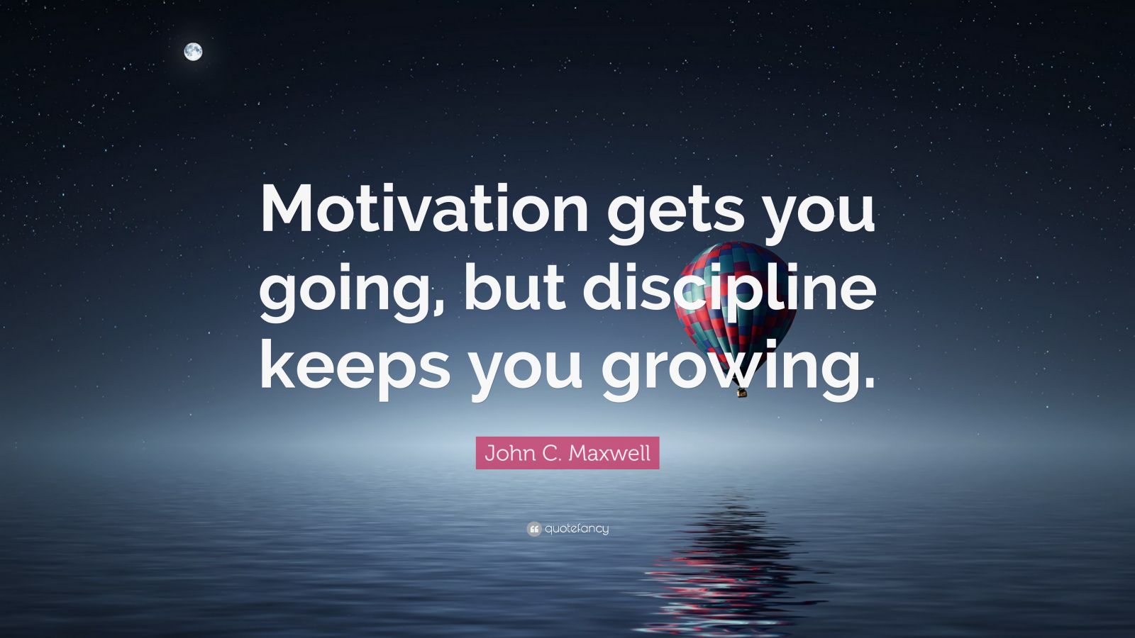 John C. Maxwell Quote: “Motivation gets you going, but discipline keeps ...