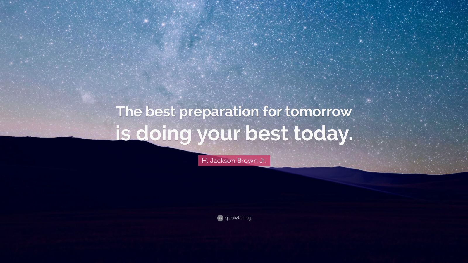 H. Jackson Brown Jr. Quote: “The best preparation for tomorrow is doing ...