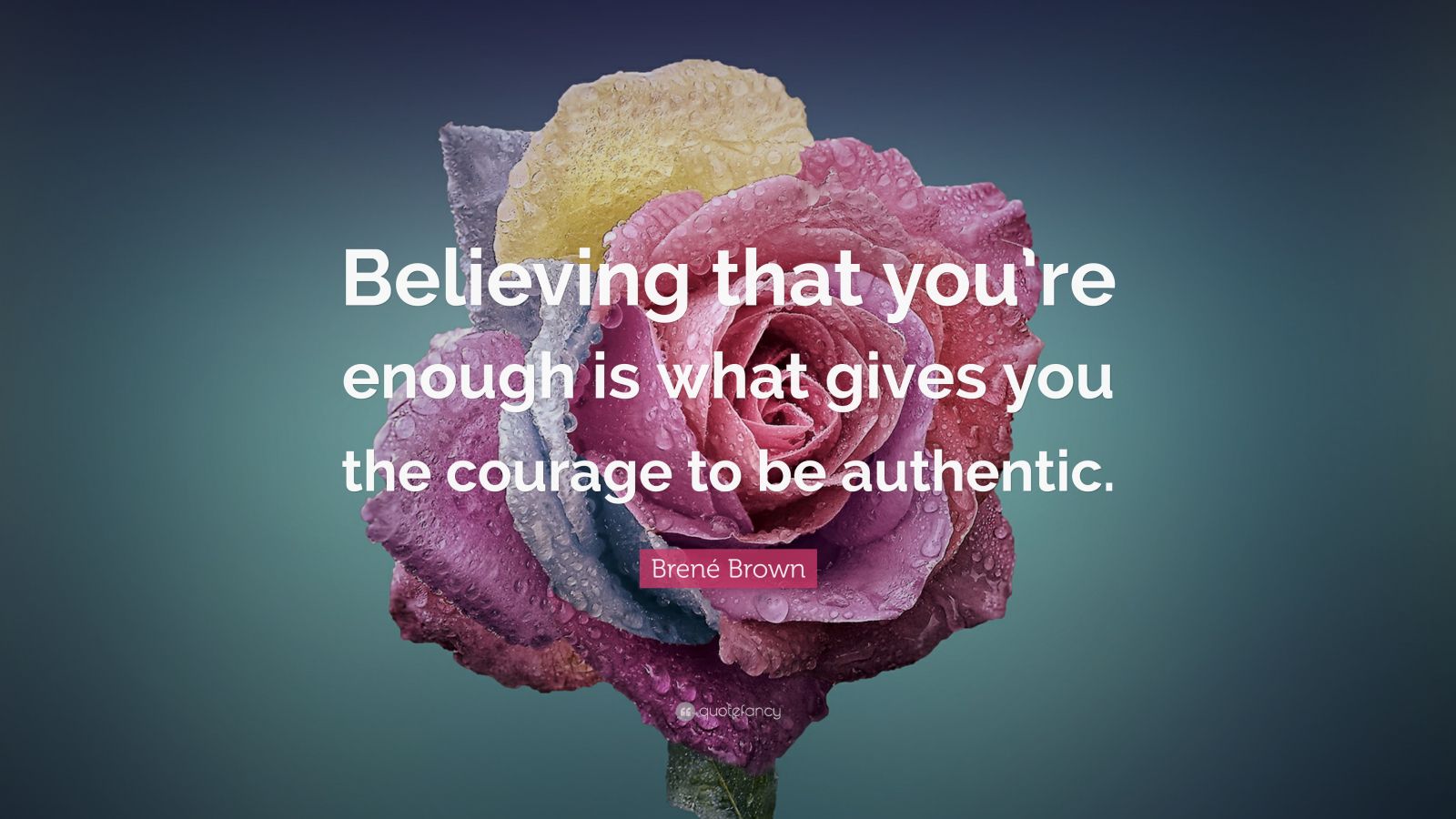 Brené Brown Quote: “Believing that you’re enough is what gives you the ...