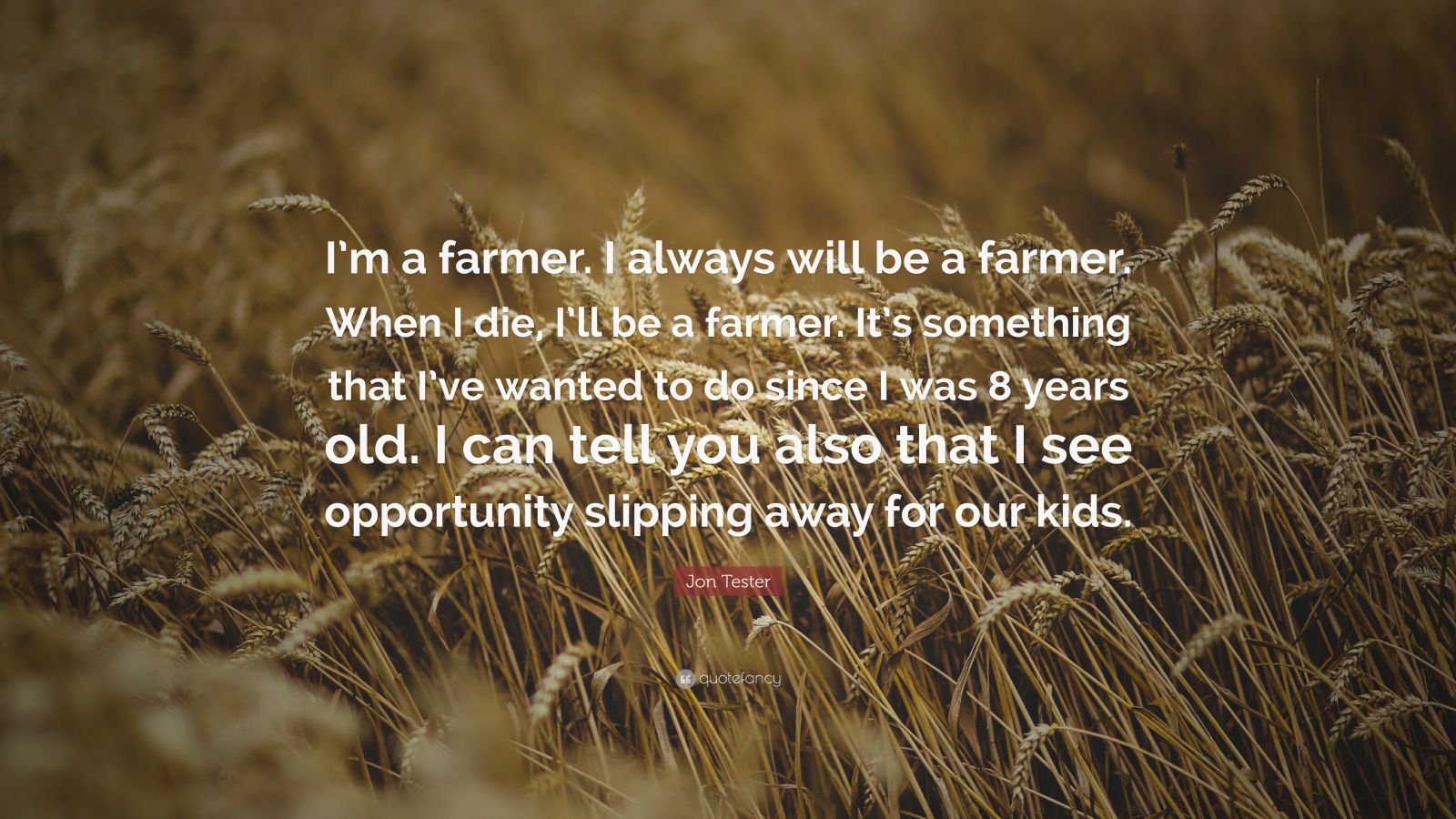 Jon Tester Quote: “I’m a farmer. I always will be a farmer. When I die ...