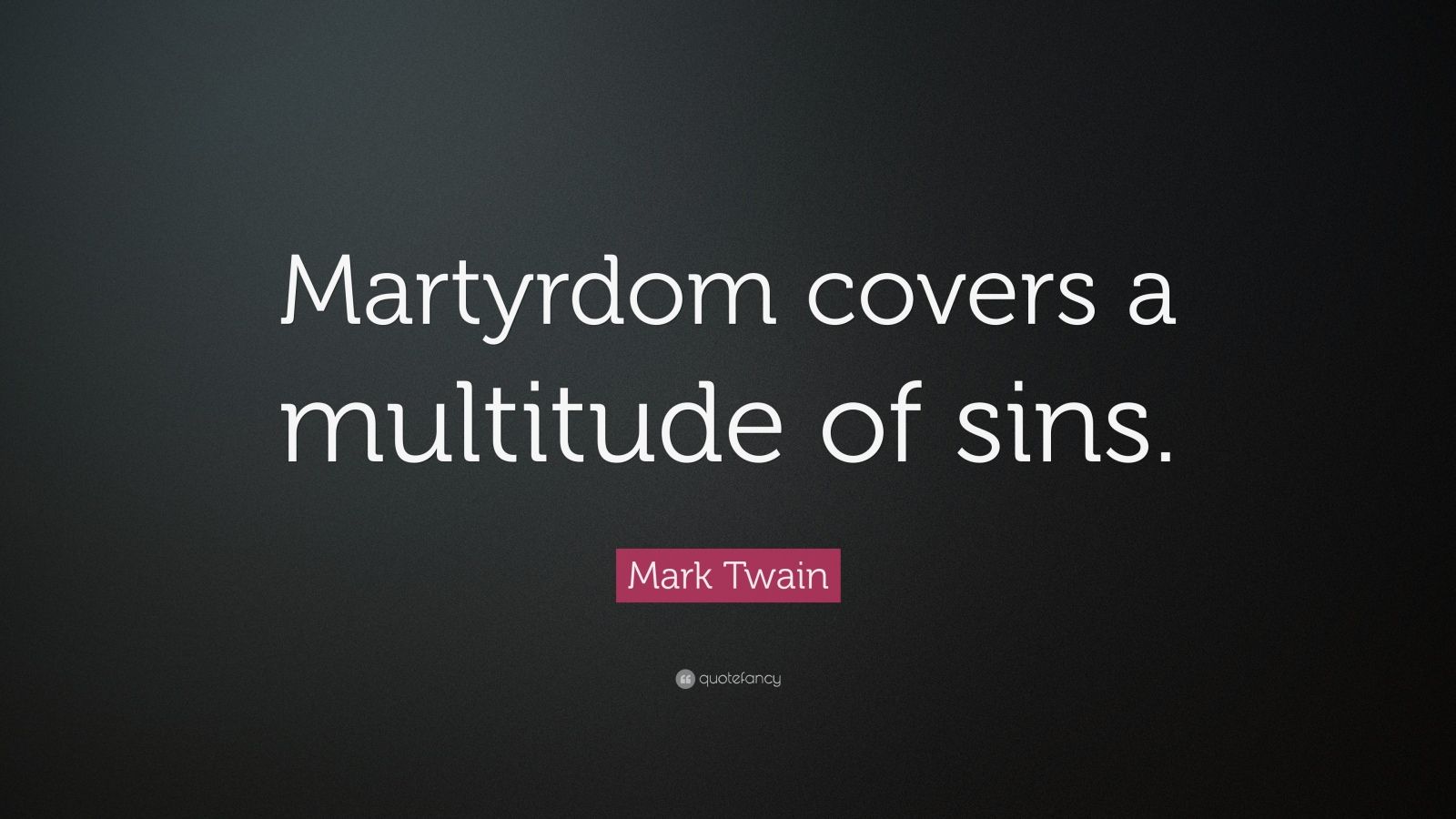 Mark Twain Quote “Martyrdom covers a multitude of sins.”