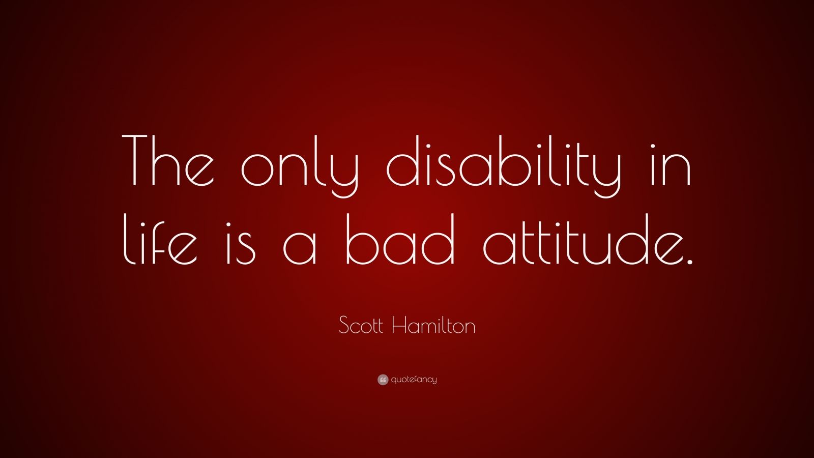 Scott Hamilton Quote: “The only disability in life is a bad attitude ...