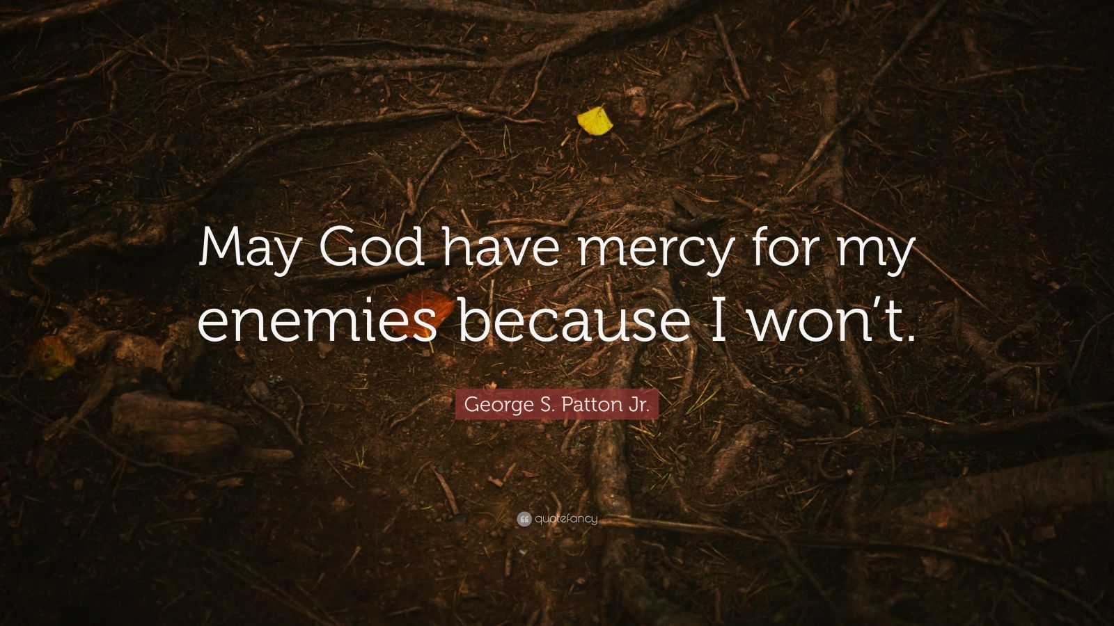 George S. Patton Jr. Quote: “May God have mercy for my enemies because