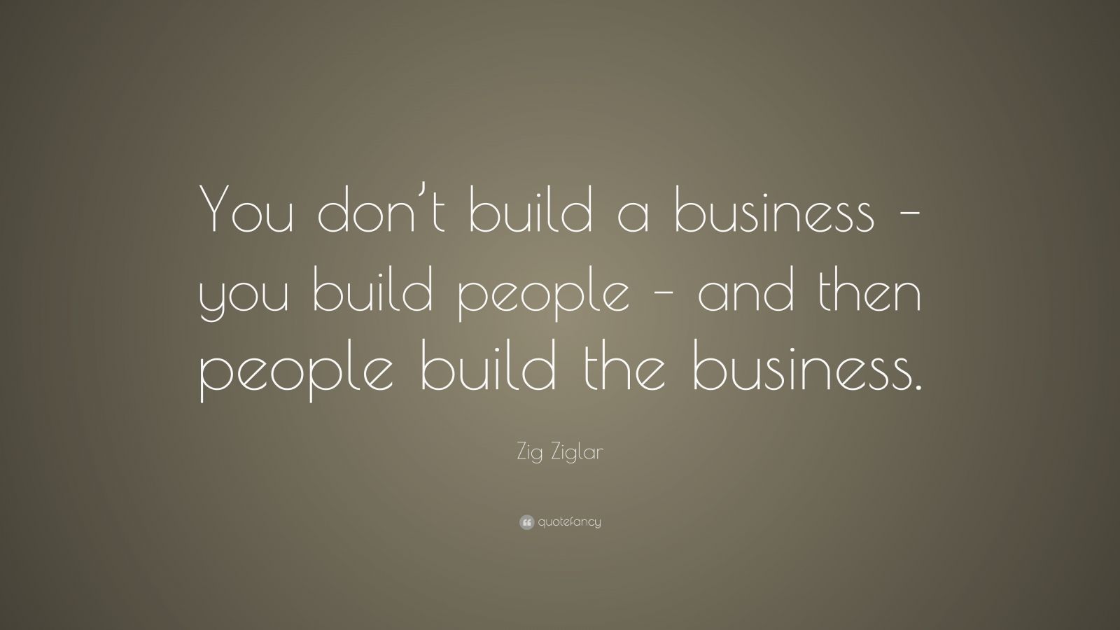 Zig Ziglar Quote: “you Don’t Build A Business – You Build People – And 