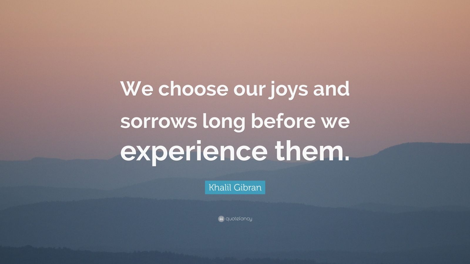Khalil Gibran Quote: "We choose our joys and sorrows long before we experience them." (14 ...