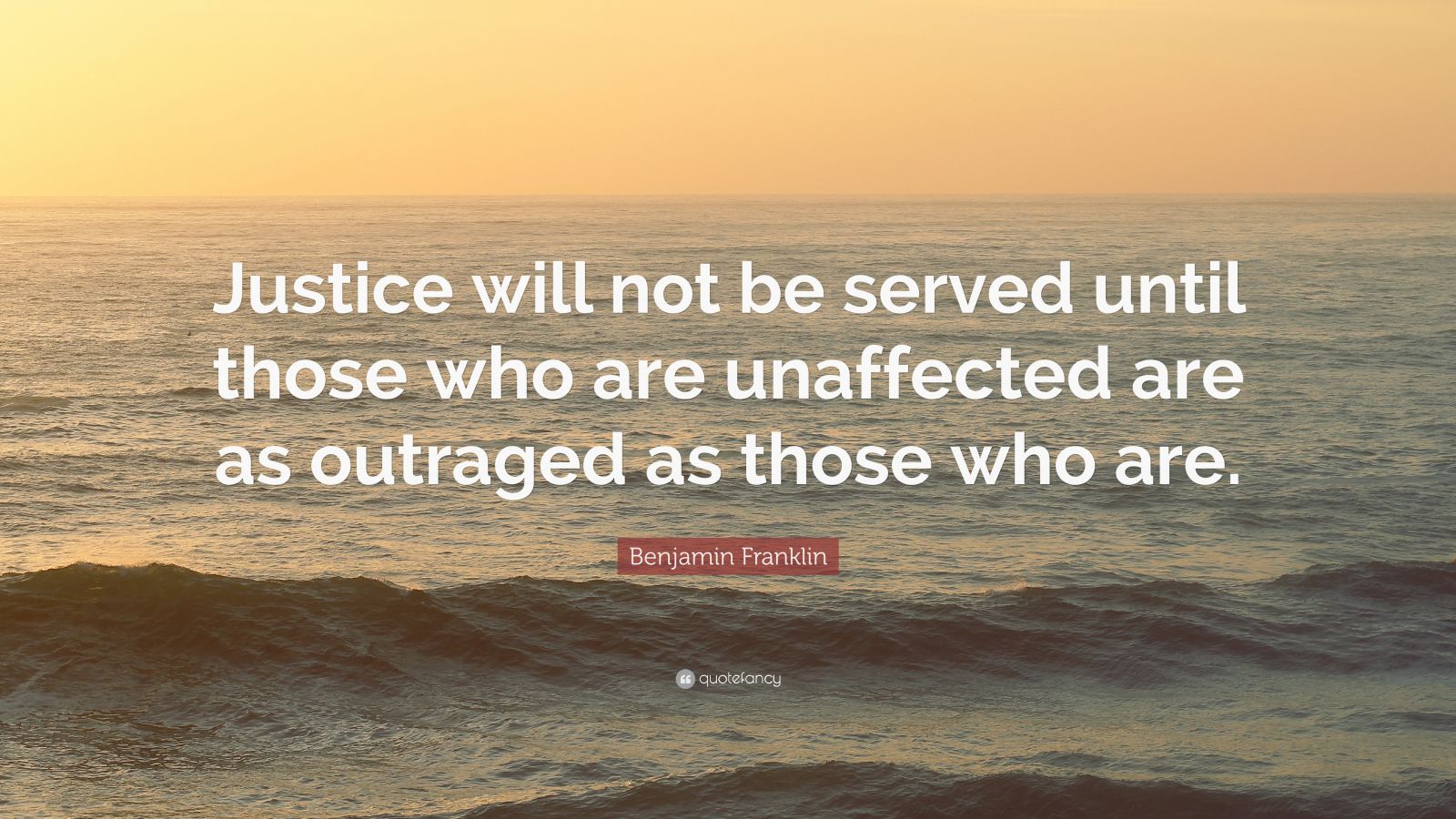 Benjamin Franklin Quote: “Justice will not be served until those who