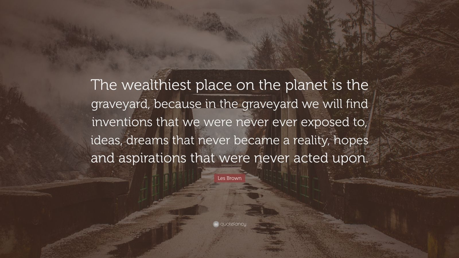 Les Brown Quote: “The wealthiest place on the planet is the graveyard ...