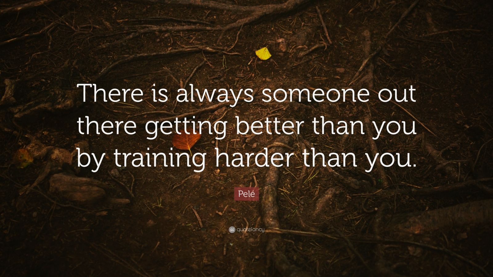 Pelé Quote: “There is always someone out there getting better than you ...