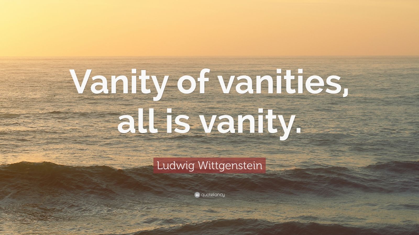 Ludwig Wittgenstein Quote “Vanity of vanities, all is vanity.” (12