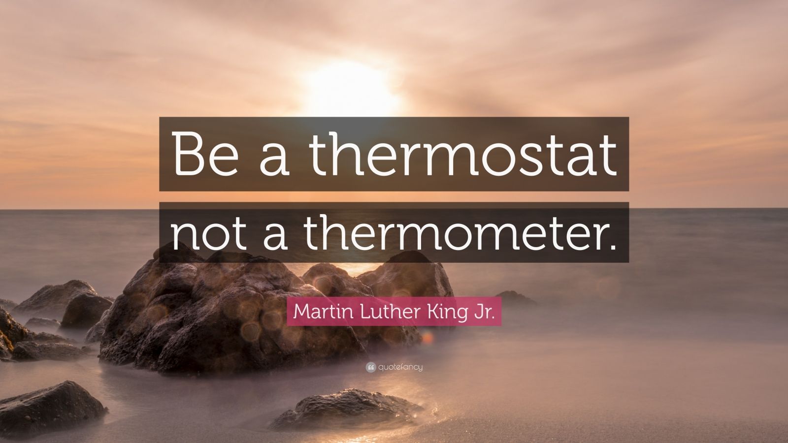 Martin Luther King Jr. Quote “Be a thermostat not a thermometer.” (12