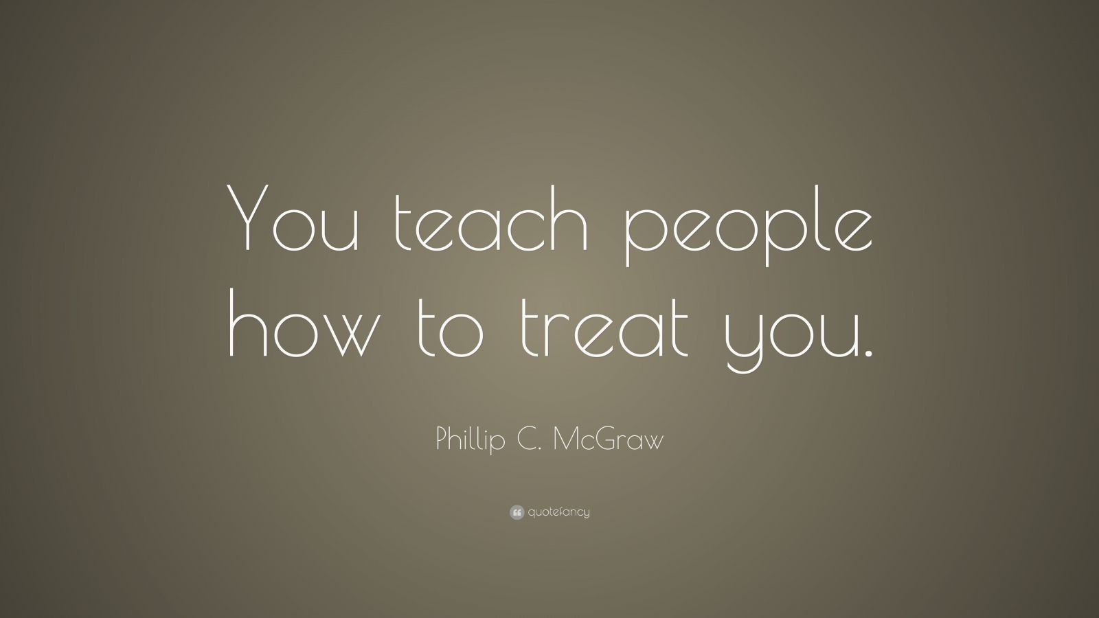 Phillip C Mcgraw Quote “you Teach People How To Treat You” 12 Wallpapers Quotefancy 4045