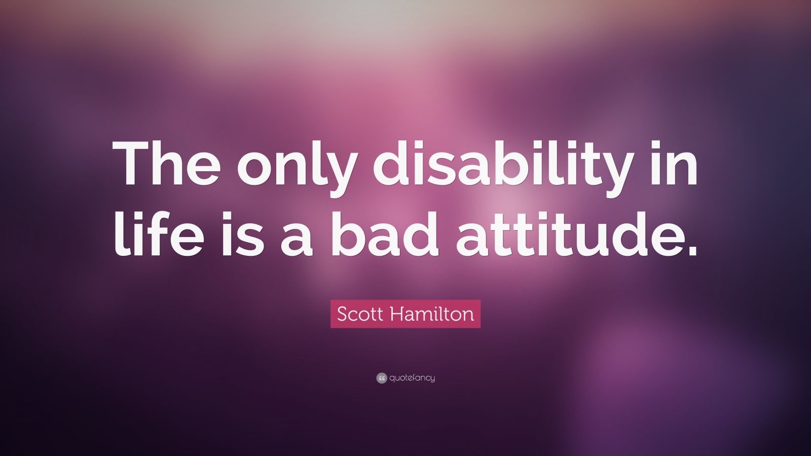 Scott Hamilton Quote: “The only disability in life is a bad attitude ...