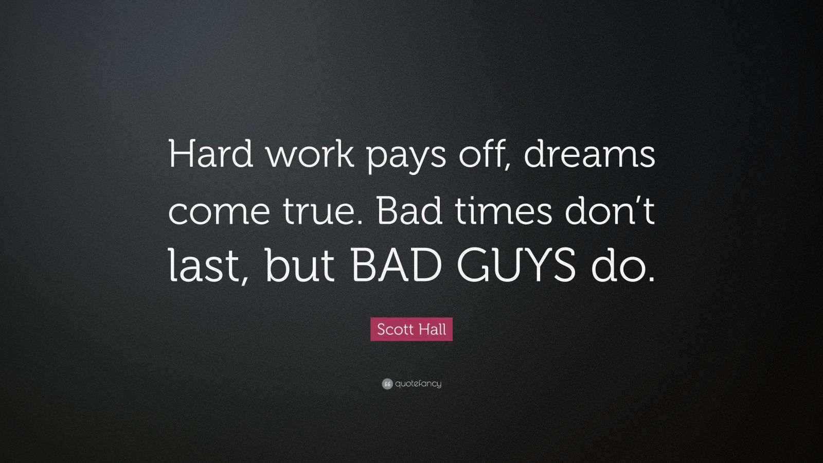 Scott Hall Quote: “Hard work pays off, dreams come true. Bad times don ...