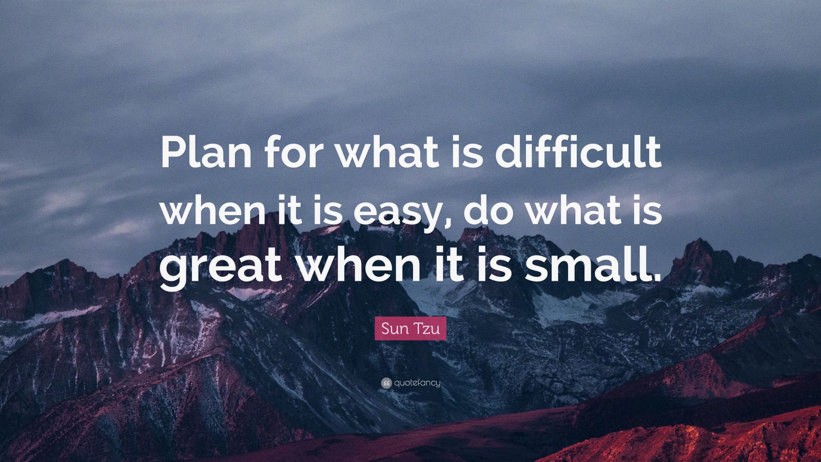 Sun Tzu Quote: “Plan for what it is difficult while it is easy, do what