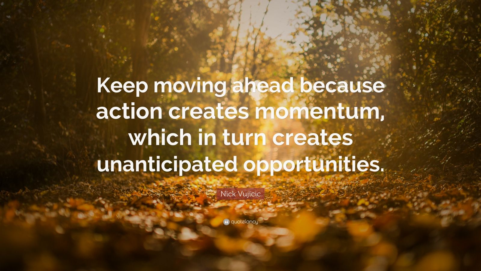 Nick Vujicic Quote “Keep moving ahead because action creates momentum