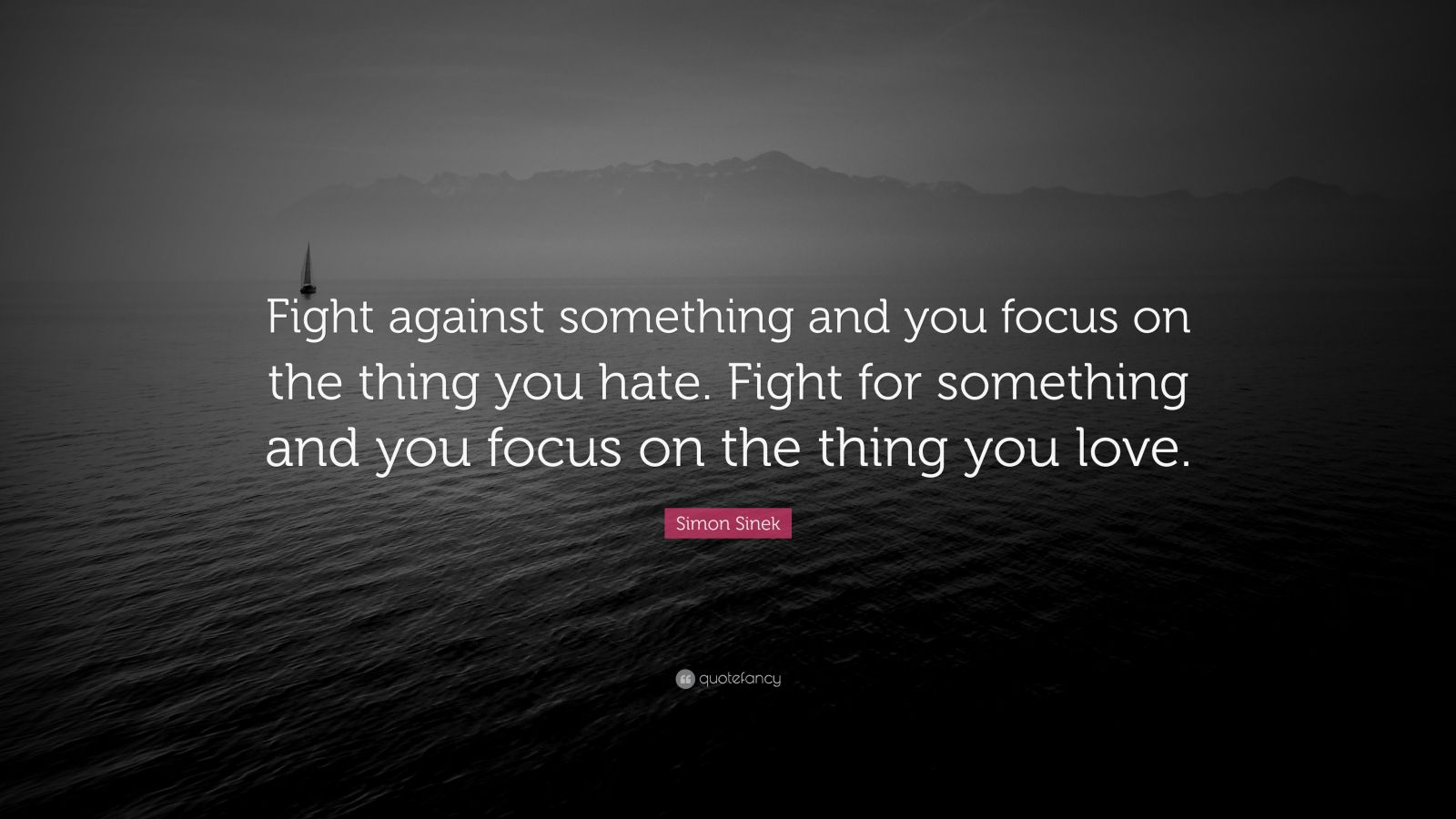 Simon Sinek Quote: “Fight against something and you focus on the thing ...