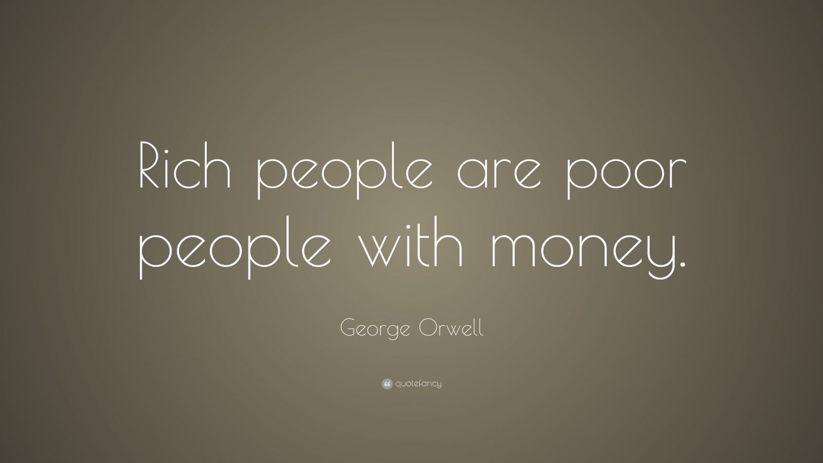 George Orwell Quote: “Rich people are poor people with money.” (12 ...