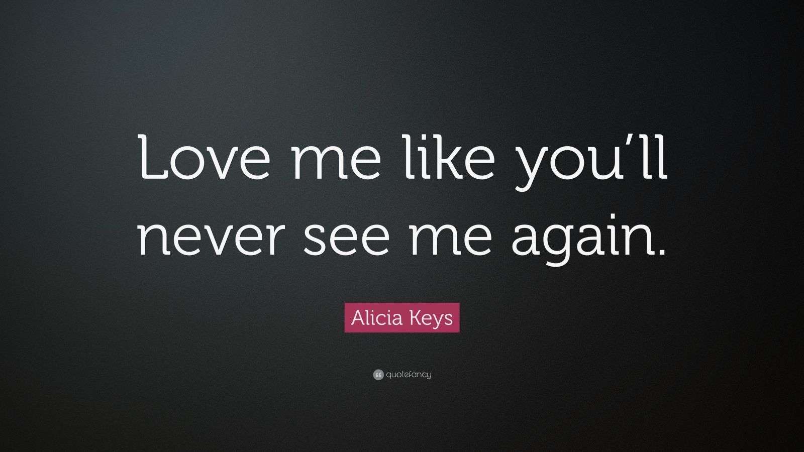 Alicia Keys Quote “Love me like you’ll never see me again.” (12