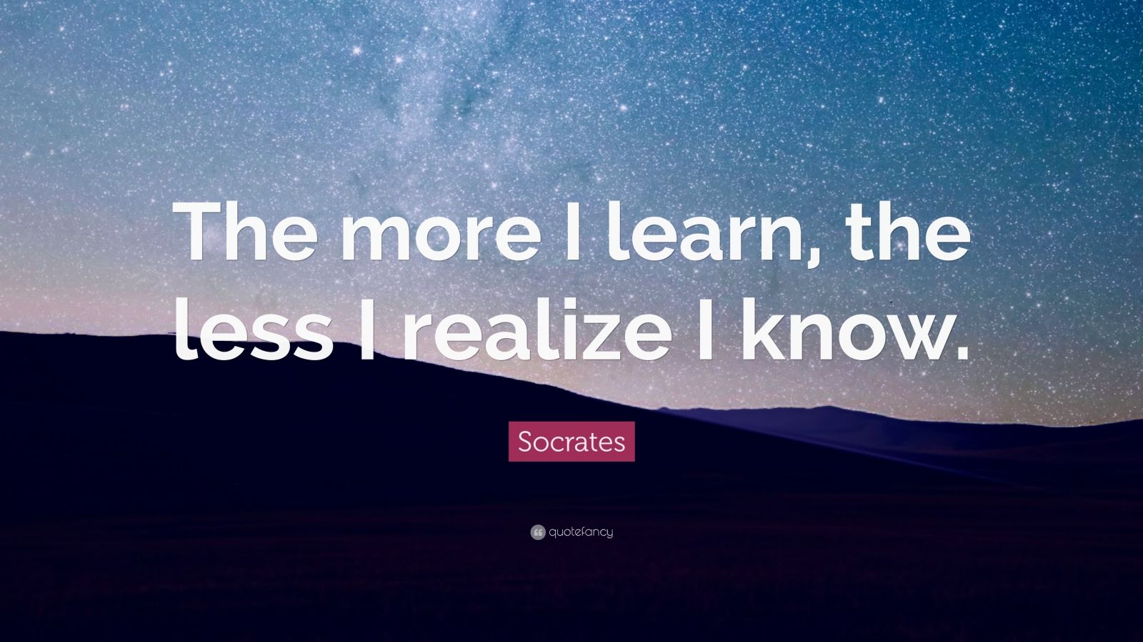 Socrates Quote: “The more I learn, the less I realize I know.” (11 ...