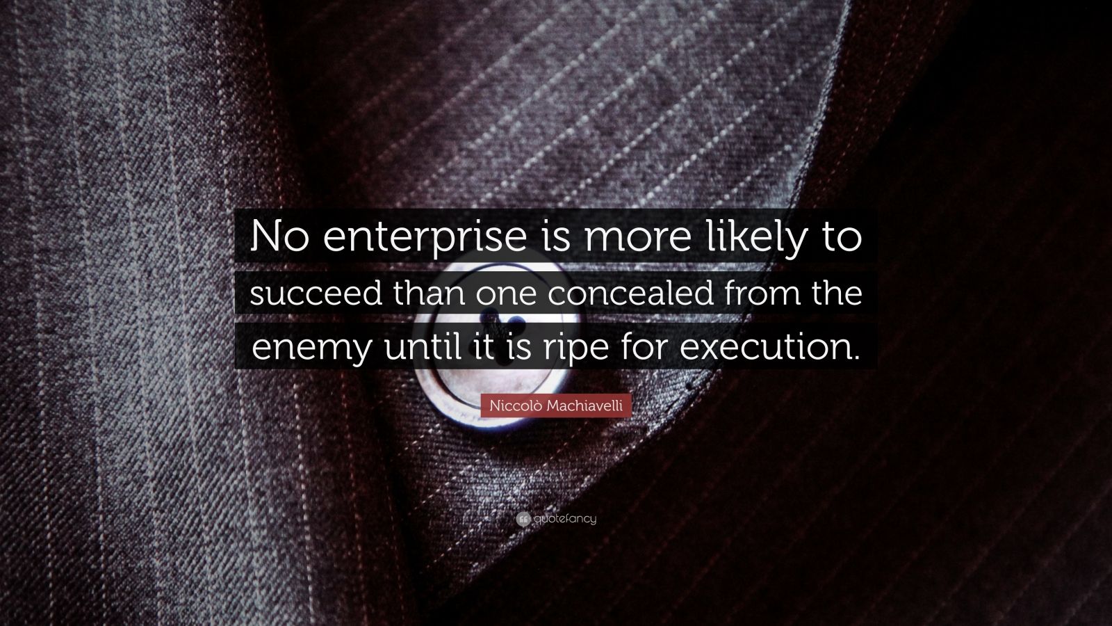 Niccolò Machiavelli Quote “No enterprise is more likely to succeed than one concealed from the