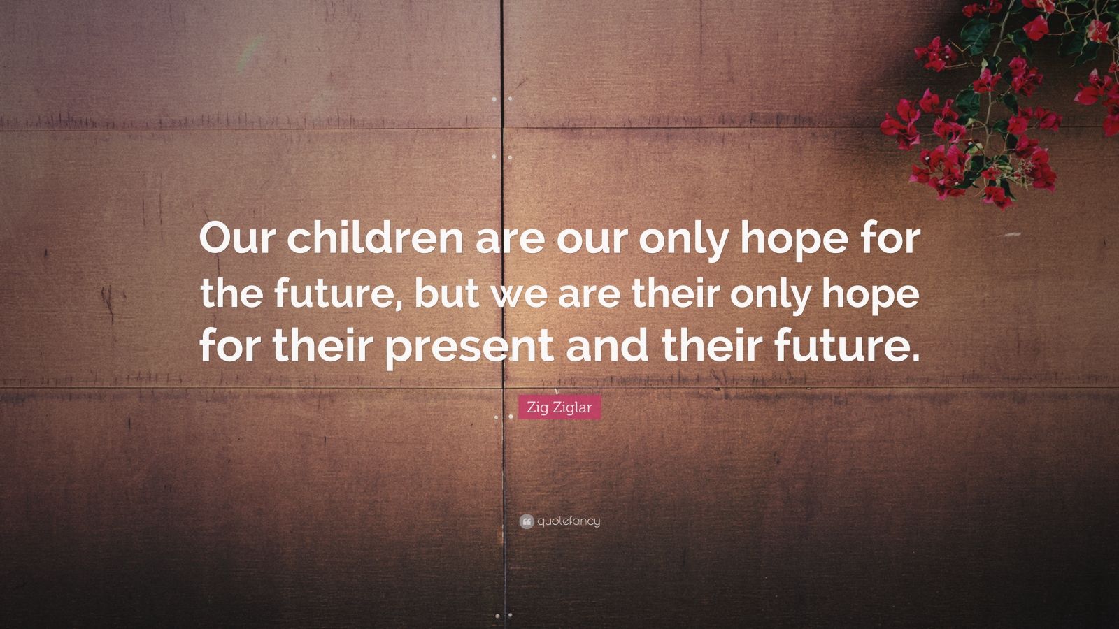 Zig Ziglar Quote: “Our children are our only hope for the future, but