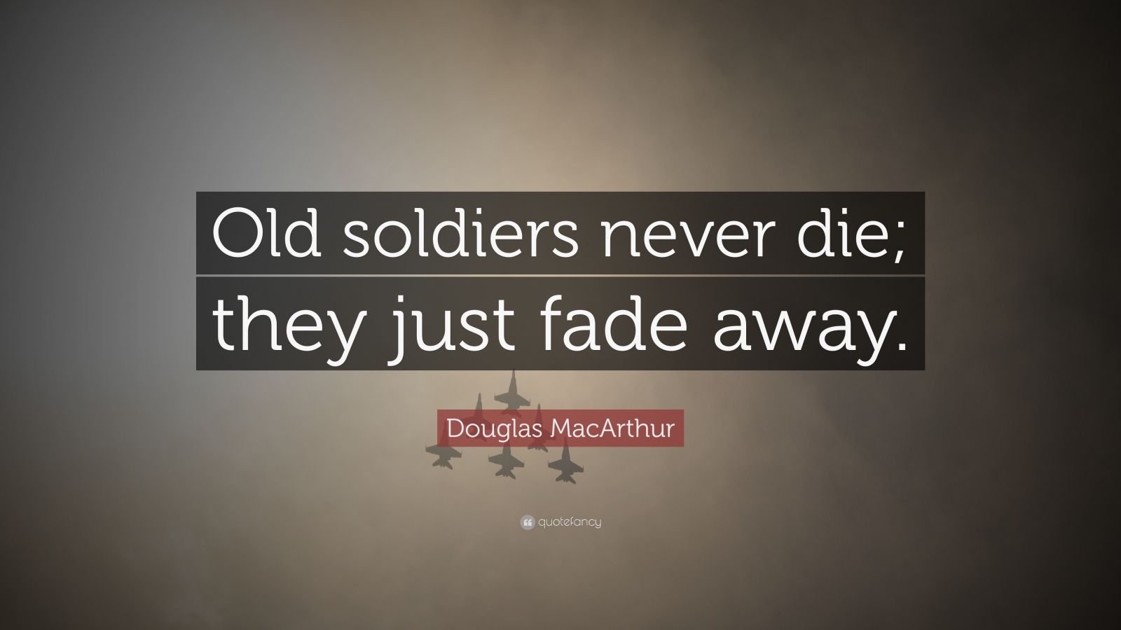 Douglas MacArthur Quote “Old soldiers never die; they just fade away.” (12 wallpapers) Quotefancy