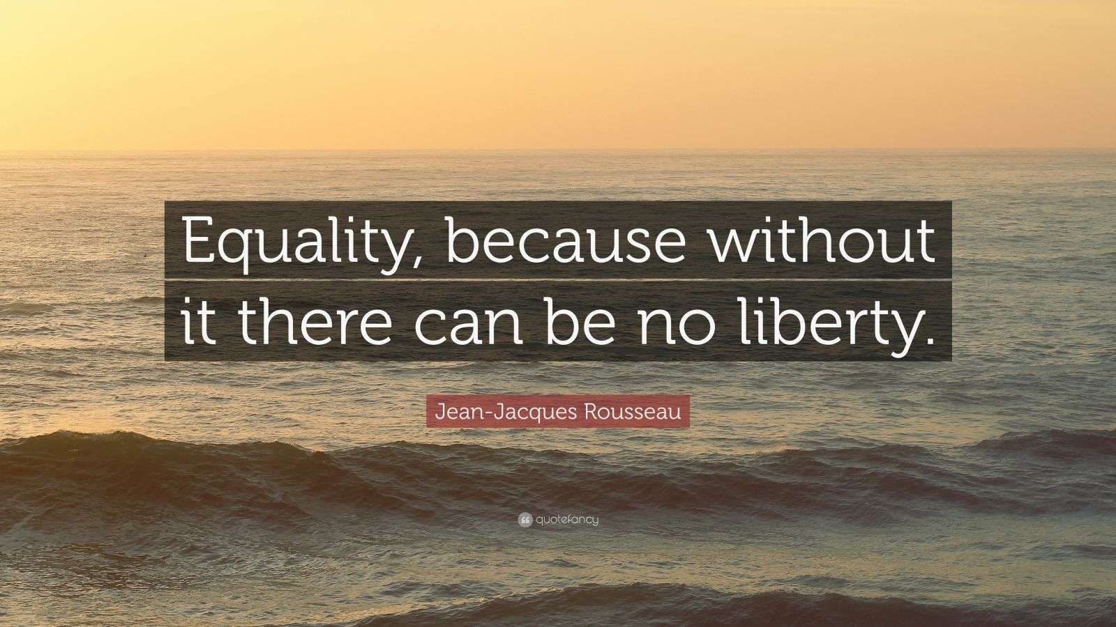 JeanJacques Rousseau Quote “Equality, because without it there can be
