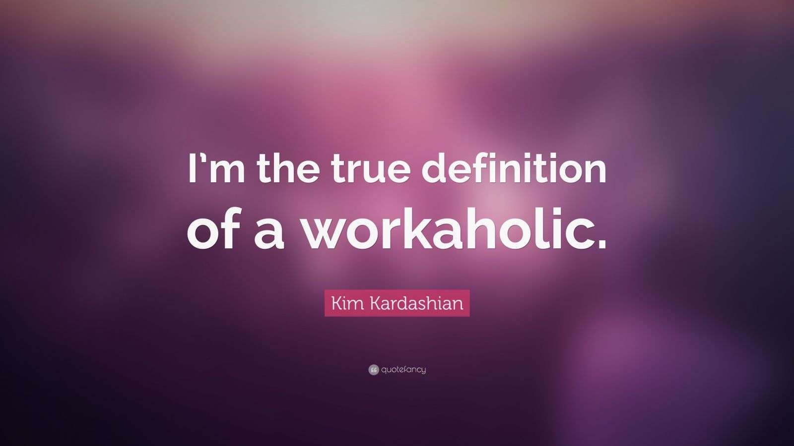 Kim Kardashian Quote “I’m the true definition of a workaholic.” (9