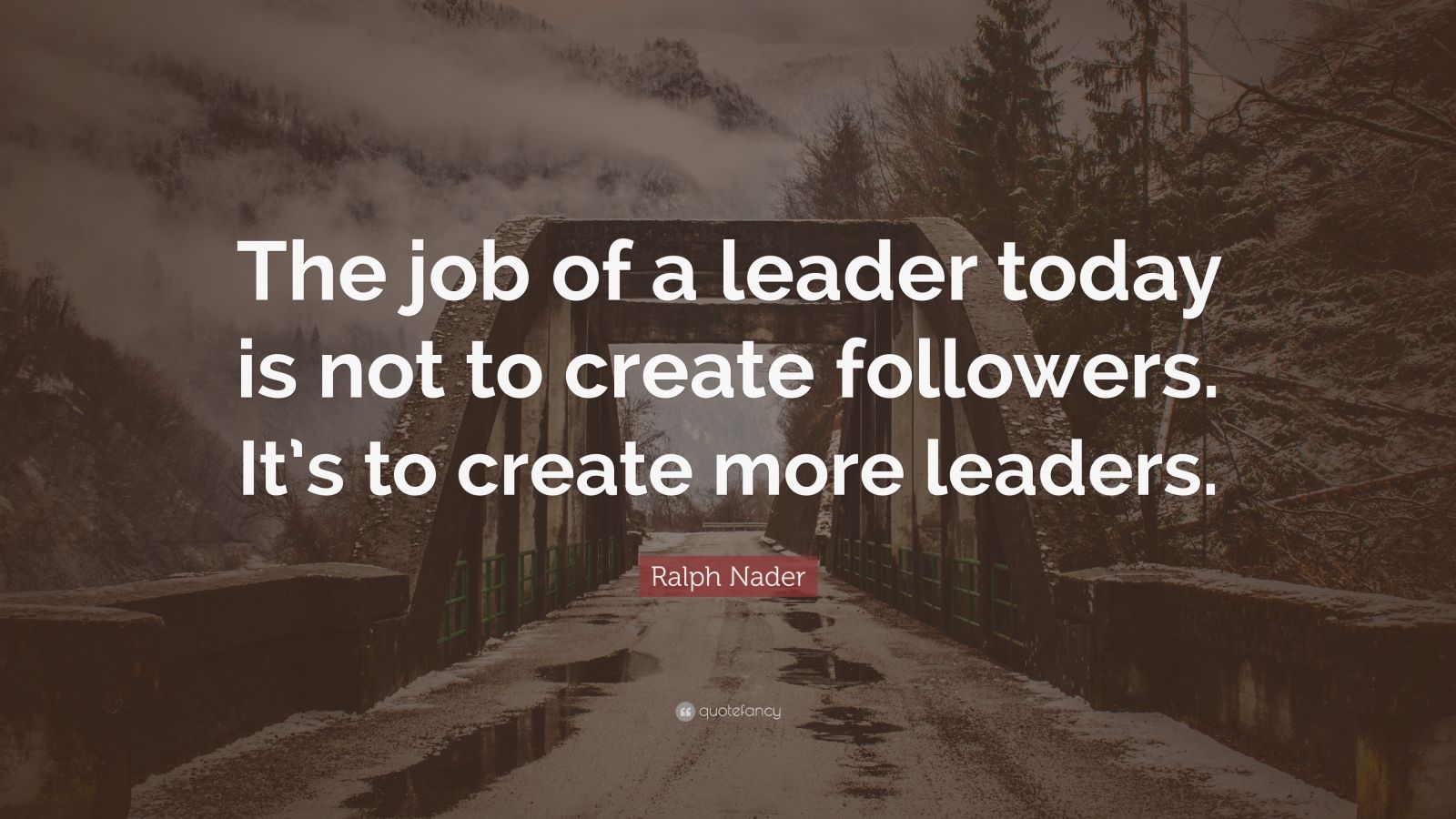 Ralph Nader Quote: “The job of a leader today is not to create ...