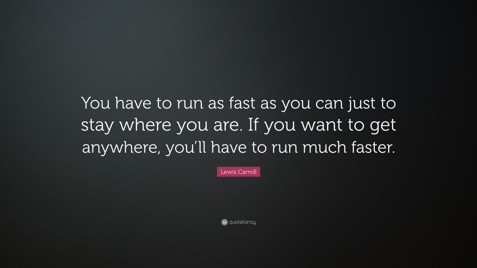 Lewis Carroll Quote: “You have to run as fast as you can just to stay ...