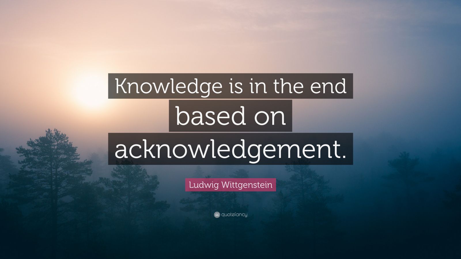 Ludwig Wittgenstein Quote: “Knowledge is in the end based on ...