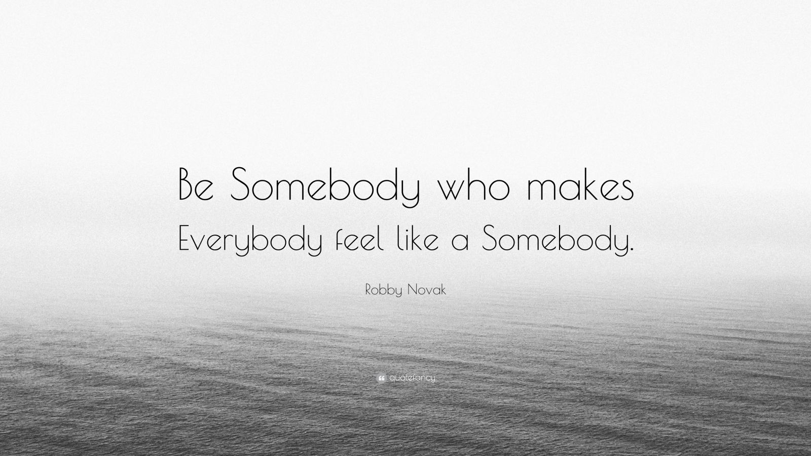 Robby Novak Quote: “Be Somebody who makes Everybody feel like a ...