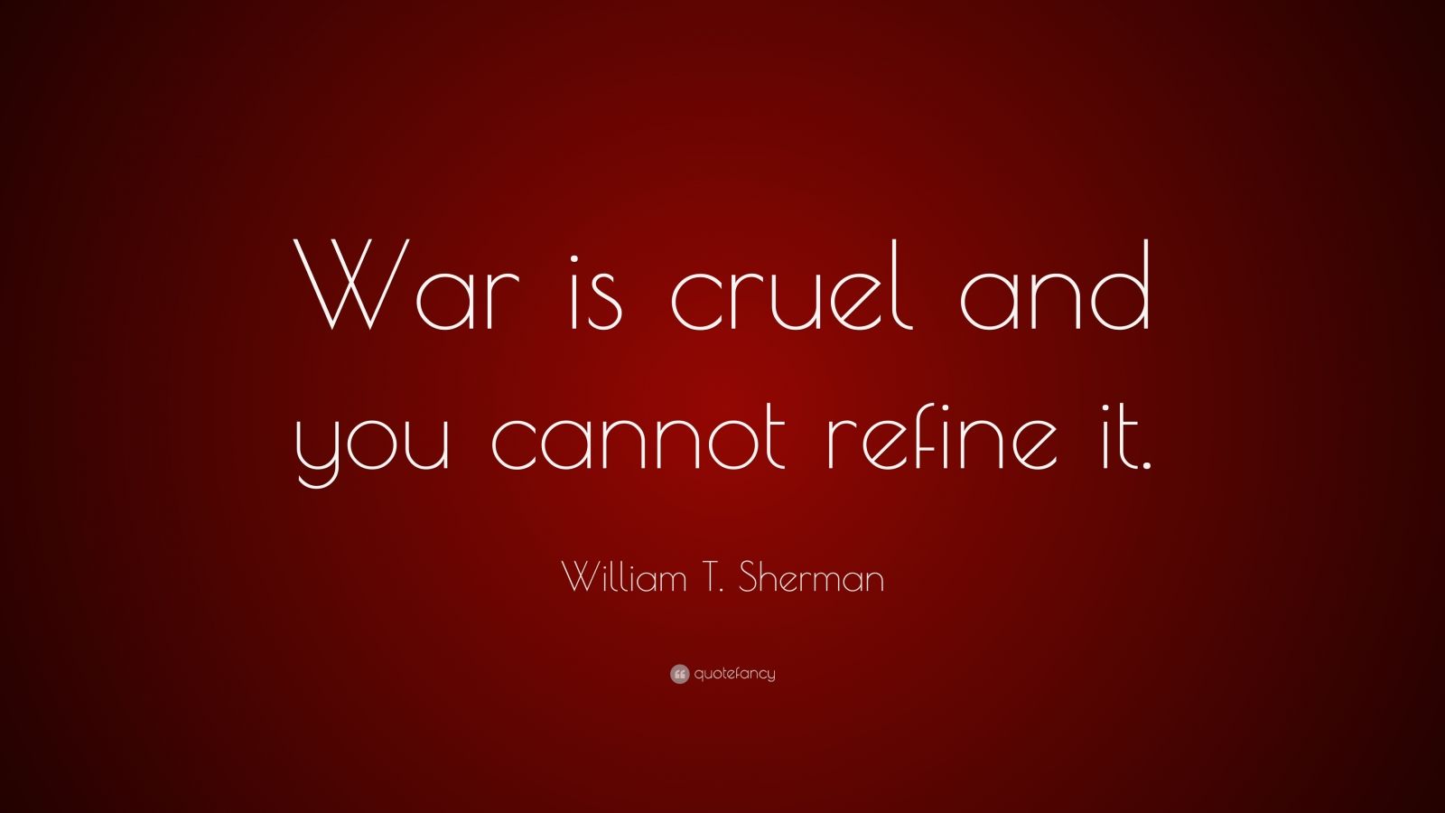 William T. Sherman Quote: “War is cruel and you cannot refine it.” (9 ...