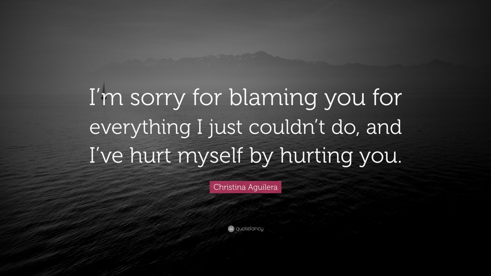 Christina Aguilera Quote: “I’m sorry for blaming you for everything I ...