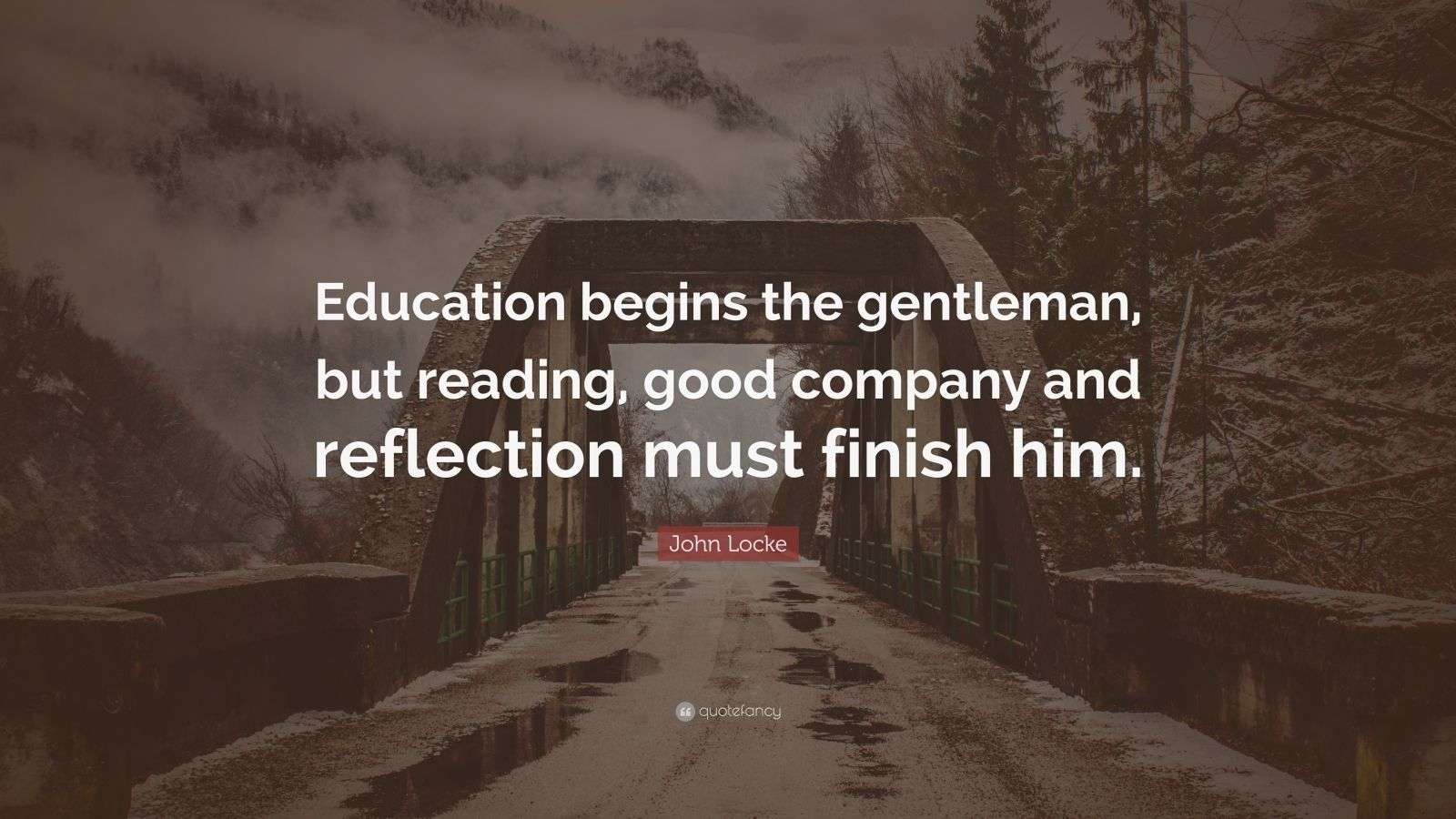 John Locke Quote “Education begins the gentleman, but reading, good